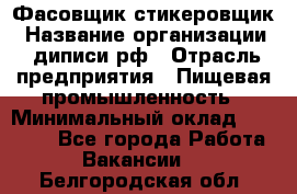 Фасовщик-стикеровщик › Название организации ­ диписи.рф › Отрасль предприятия ­ Пищевая промышленность › Минимальный оклад ­ 28 000 - Все города Работа » Вакансии   . Белгородская обл.